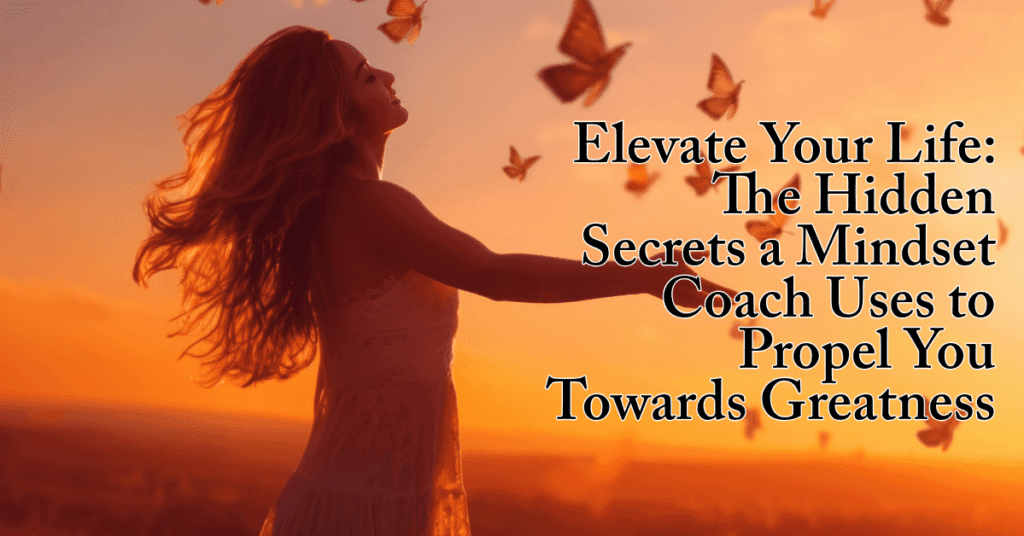 Elevate Your Life: The Hidden Secrets a Mindset Coach Uses to Propel You Towards Greatness