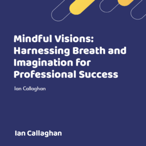 Transform Your Professional Life with Mindfulness, Breathwork, and Visualization